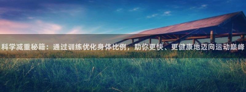 鲸鱼体育旧版下载安装：科学减重秘籍：通过训练优化身体比例，助你更快、更健康地迈向运动巅峰