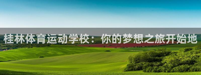 鲸鱼体育苹果版叫什么名字：桂林体育运动学校：你的梦想之旅开始地