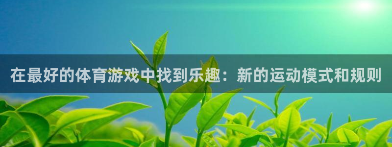 鲸鱼体育全版app下载官网：在最好的体育游戏中找到乐趣：新的运动模式和规则