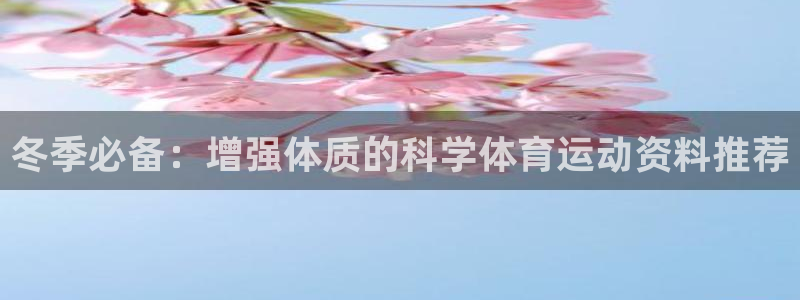 鲸鱼体育G联赛：冬季必备：增强体质的科学体育运动资料推荐